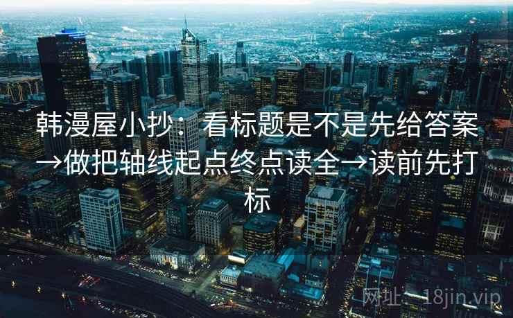 韩漫屋小抄：看标题是不是先给答案→做把轴线起点终点读全→读前先打标