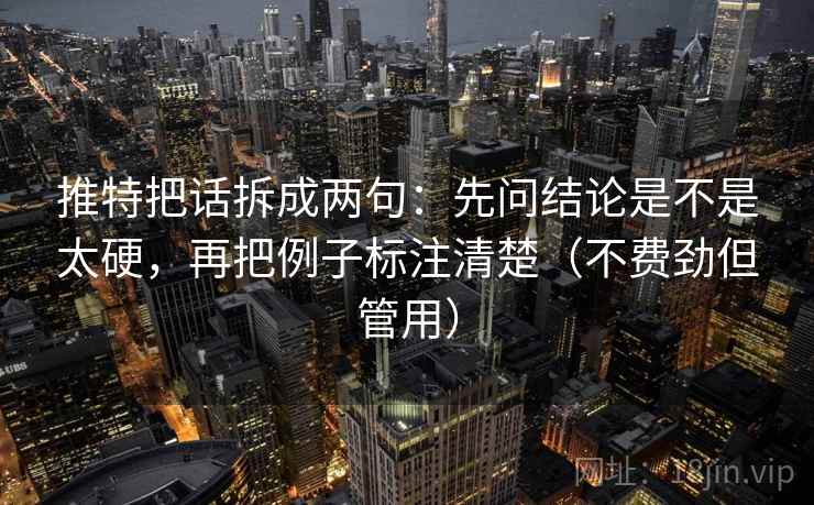 推特把话拆成两句:先问结论是不是太硬,再把例子标注清楚(不费劲但管用) 推特把话拆成两句:先问结论是不是太硬,再把例子标注清楚(不费劲但管用)