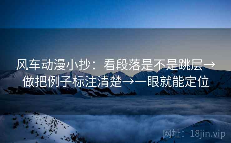 风车动漫小抄：看段落是不是跳层→做把例子标注清楚→一眼就能定位