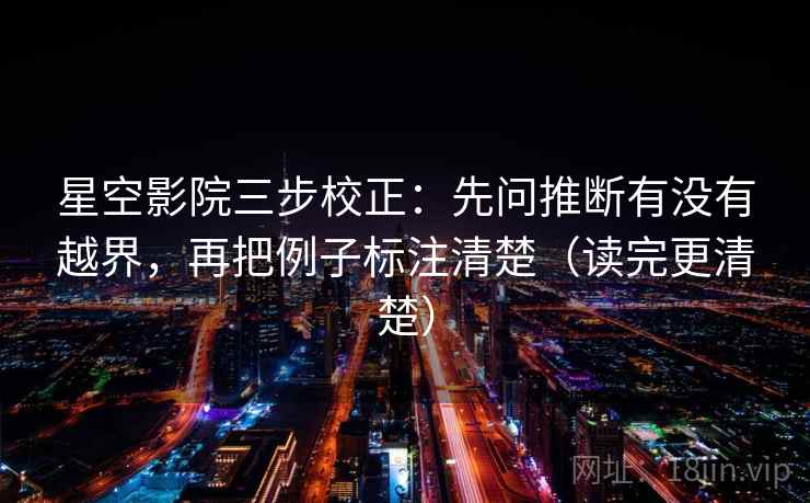 星空影院三步校正:先问推断有没有越界,再把例子标注清楚(读完更清楚) 星空影院三步校正:先问推断有没有越界,再把例子标注清楚(读完更清楚)