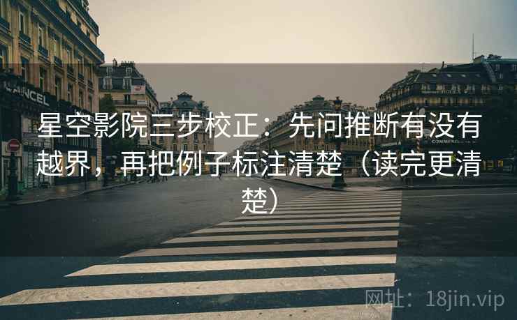 星空影院三步校正：先问推断有没有越界，再把例子标注清楚（读完更清楚）