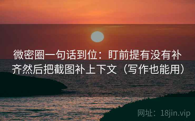 微密圈一句话到位：盯前提有没有补齐然后把截图补上下文（写作也能用）