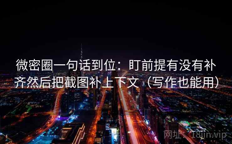 微密圈一句话到位:盯前提有没有补齐然后把截图补上下文(写作也能用) 微密圈一句话到位:盯前提有没有补齐然后把截图补上下文(写作也能用)