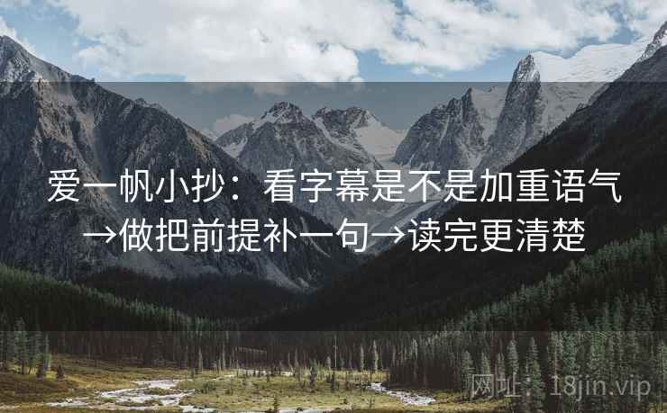 爱一帆小抄：看字幕是不是加重语气→做把前提补一句→读完更清楚