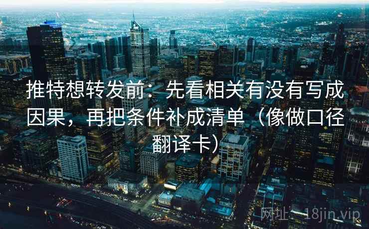 推特想转发前：先看相关有没有写成因果，再把条件补成清单（像做口径翻译卡）