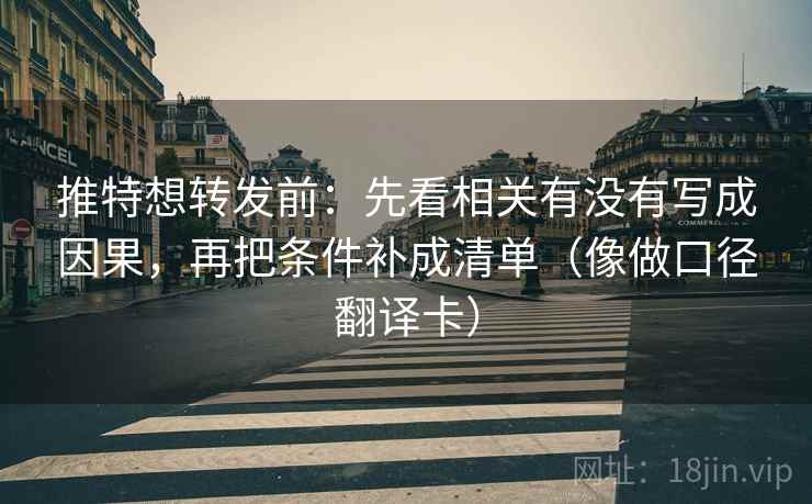 推特想转发前:先看相关有没有写成因果,再把条件补成清单(像做口径翻译卡) 推特想转发前:先看相关有没有写成因果,再把条件补成清单(像做口径翻译卡)