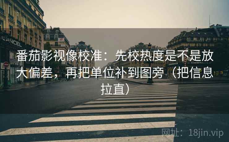 番茄影视像校准：先校热度是不是放大偏差，再把单位补到图旁（把信息拉直）
