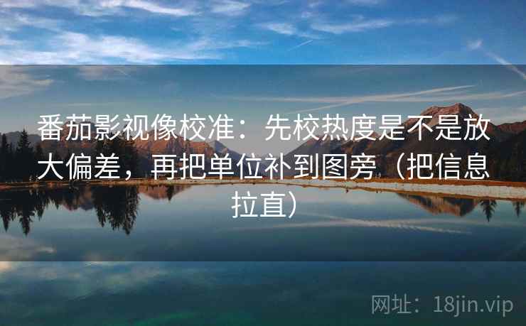 番茄影视像校准:先校热度是不是放大偏差,再把单位补到图旁(把信息拉直) 番茄影视像校准:先校热度是不是放大偏差,再把单位补到图旁(把信息拉直)