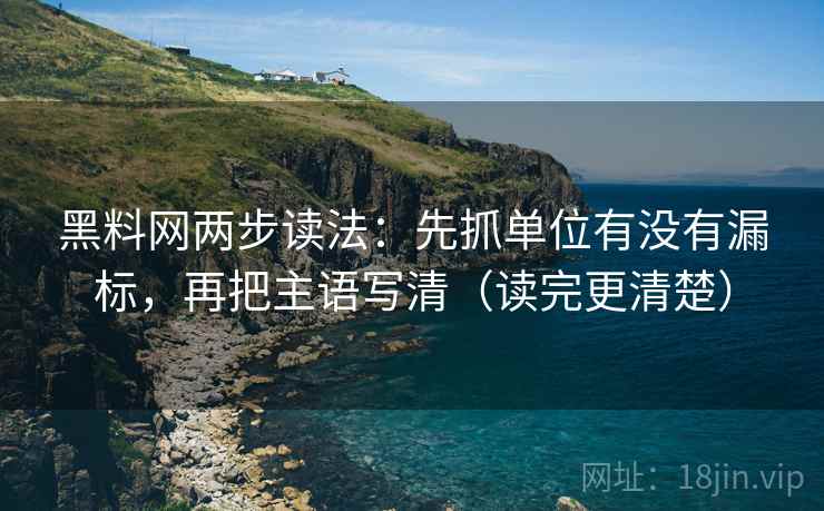 黑料网两步读法:先抓单位有没有漏标,再把主语写清(读完更清楚) 黑料网两步读法:先抓单位有没有漏标,再把主语写清(读完更清楚)