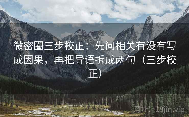 微密圈三步校正:先问相关有没有写成因果,再把导语拆成两句(三步校正) 微密圈三步校正:先问相关有没有写成因果,再把导语拆成两句(三步校正)