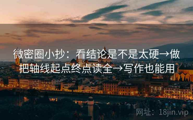 微密圈小抄：看结论是不是太硬→做把轴线起点终点读全→写作也能用
