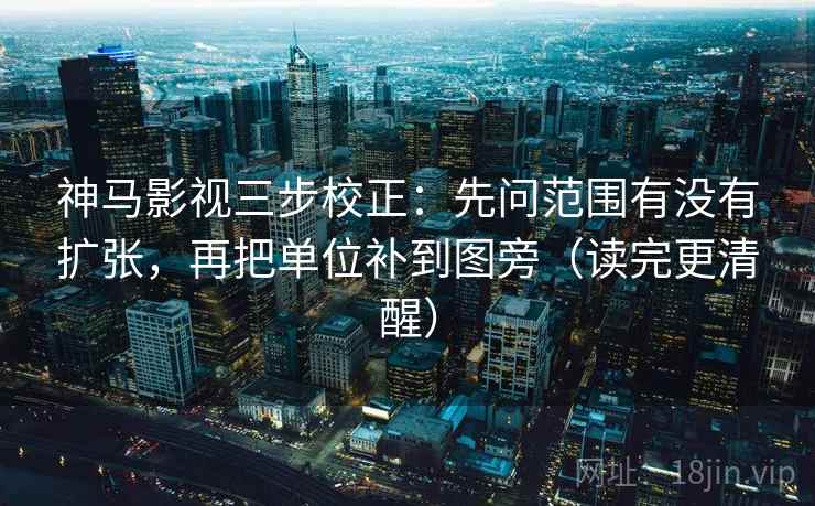神马影视三步校正:先问范围有没有扩张,再把单位补到图旁(读完更清醒) 神马影视三步校正:先问范围有没有扩张,再把单位补到图旁(读完更清醒)