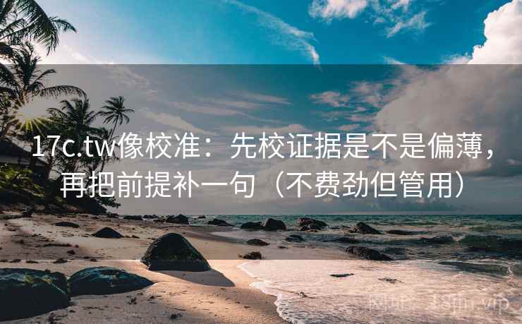 17c.tw像校准:先校证据是不是偏薄,再把前提补一句(不费劲但管用) 17c.tw像校准:先校证据是不是偏薄,再把前提补一句(不费劲但管用)