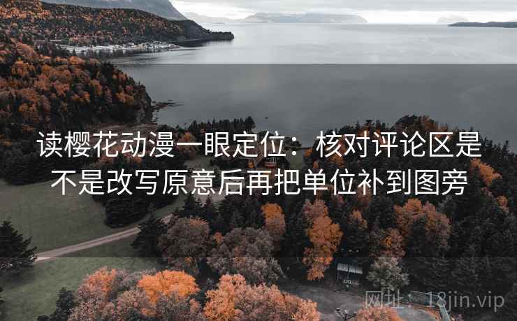 读樱花动漫一眼定位：核对评论区是不是改写原意后再把单位补到图旁
