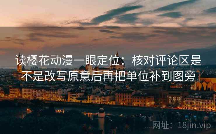 读樱花动漫一眼定位:核对评论区是不是改写原意后再把单位补到图旁 读樱花动漫一眼定位:核对评论区是不是改写原意后再把单位补到图旁