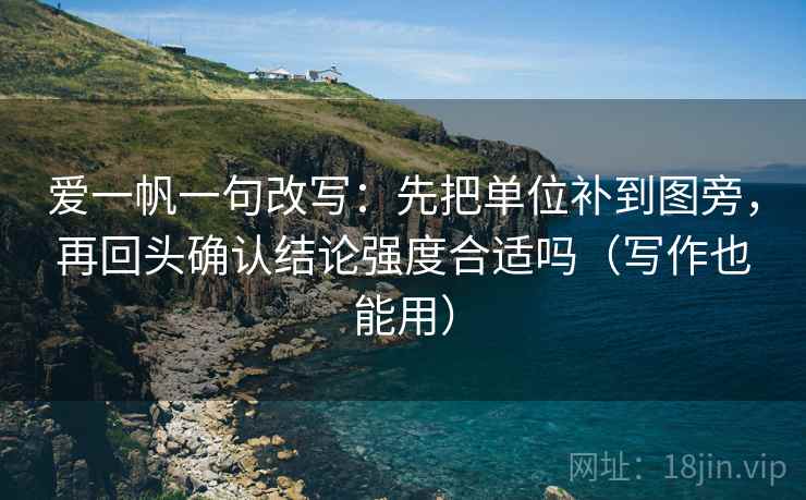 爱一帆一句改写:先把单位补到图旁,再回头确认结论强度合适吗(写作也能用) 爱一帆一句改写:先把单位补到图旁,再回头确认结论强度合适吗(写作也能用)