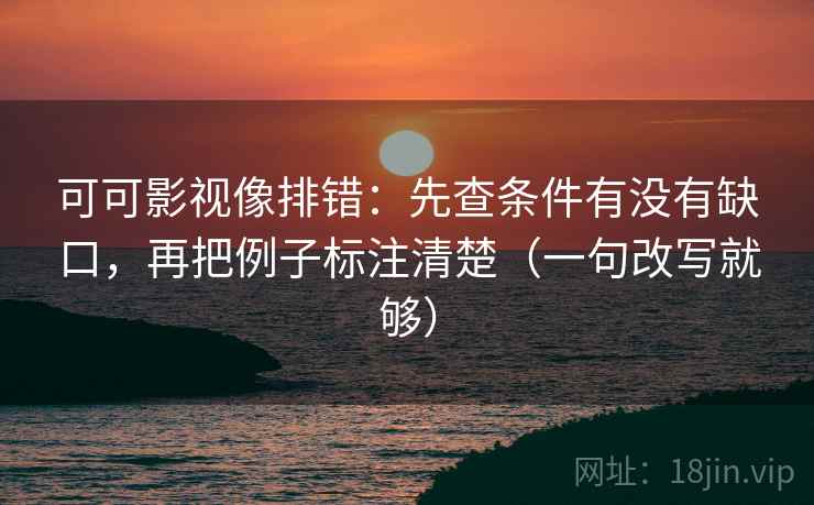 可可影视像排错:先查条件有没有缺口,再把例子标注清楚(一句改写就够) 可可影视像排错:先查条件有没有缺口,再把例子标注清楚(一句改写就够)