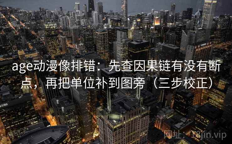 age动漫像排错:先查因果链有没有断点,再把单位补到图旁(三步校正) age动漫像排错:先查因果链有没有断点,再把单位补到图旁(三步校正)
