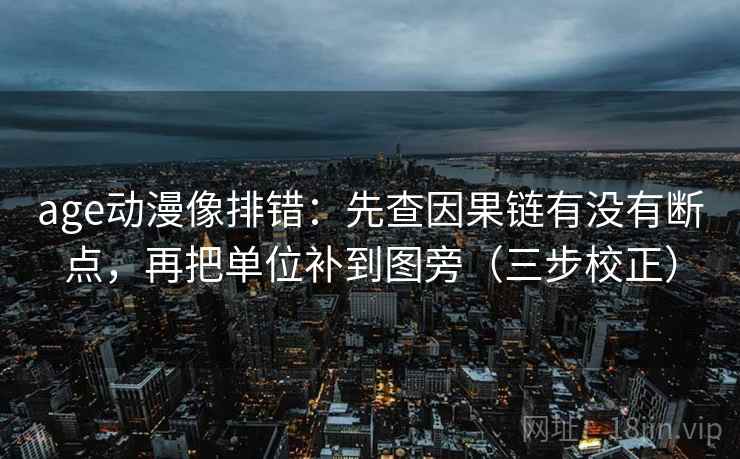 age动漫像排错：先查因果链有没有断点，再把单位补到图旁（三步校正）