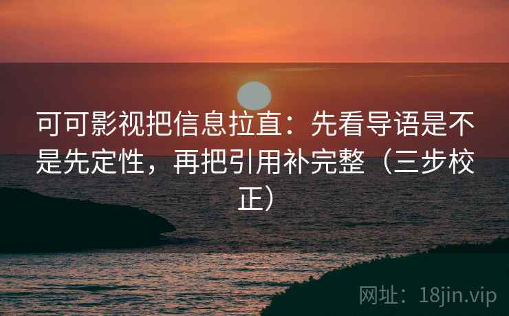 可可影视把信息拉直:先看导语是不是先定性,再把引用补完整(三步校正) 可可影视把信息拉直:先看导语是不是先定性,再把引用补完整(三步校正)