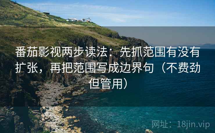 番茄影视两步读法:先抓范围有没有扩张,再把范围写成边界句(不费劲但管用) 番茄影视两步读法:先抓范围有没有扩张,再把范围写成边界句(不费劲但管用)
