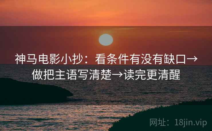 神马电影小抄：看条件有没有缺口→做把主语写清楚→读完更清醒