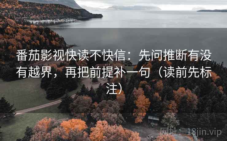 番茄影视快读不快信：先问推断有没有越界，再把前提补一句（读前先标注）