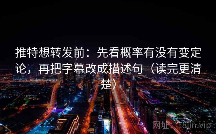 推特想转发前：先看概率有没有变定论，再把字幕改成描述句（读完更清楚）