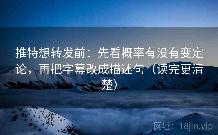 推特想转发前:先看概率有没有变定论,再把字幕改成描述句(读完更清楚) 推特想转发前:先看概率有没有变定论,再把字幕改成描述句(读完更清楚)
