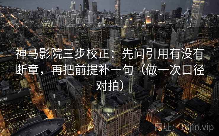 神马影院三步校正:先问引用有没有断章,再把前提补一句(做一次口径对拍) 神马影院三步校正:先问引用有没有断章,再把前提补一句(做一次口径对拍)