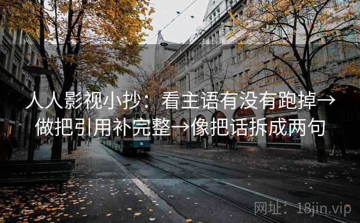 人人影视小抄：看主语有没有跑掉→做把引用补完整→像把话拆成两句