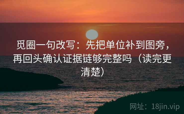 觅圈一句改写：先把单位补到图旁，再回头确认证据链够完整吗（读完更清楚）